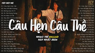 Câu Hẹn Câu Thề, Hoa Nở Bên Đường, Không Sao Em À... | Nhạc Trẻ Nhẹ Nhàng Buồn Hay Nhất 2024