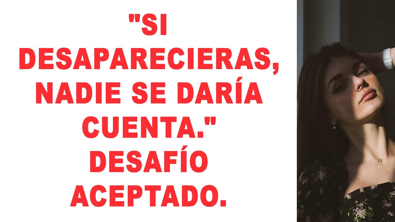 «Si desaparecieras, nadie se daría cuenta». Desafío aceptado.