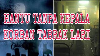 HANTU TANPA KEPALA KORBAN TABRAK LARI