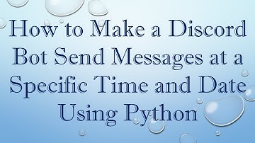 How to Make a Discord Bot Send Messages at a Specific Time and Date Using Python