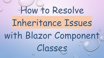 How to Resolve Inheritance Issues with Blazor Component Classes