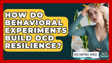How Do Behavioral Experiments Build OCD Resilience? - OCD Support Space