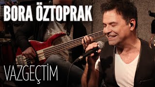 Bora Öztoprak - Vazgeçtim (JoyTurk Akustik)