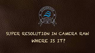 Super Resolution in Adobe Camera Raw - Where Is It