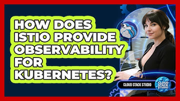 How Does Istio Provide Observability For Kubernetes? - Cloud Stack Studio