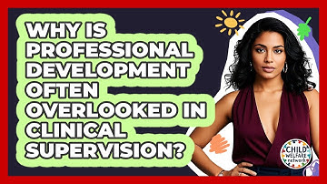 Why Is Professional Development Often Overlooked In Clinical Supervision? - Child Welfare Network