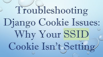Troubleshooting Django Cookie Issues: Why Your SSID Cookie Isn
