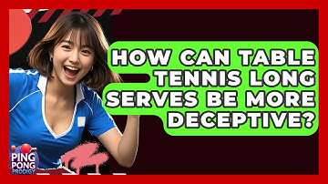 How Can Table Tennis Long Serves Be More Deceptive? - Ping Pong Prodigy