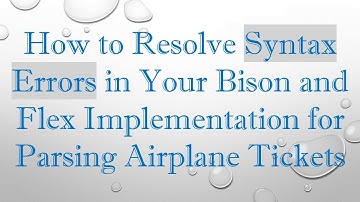 How to Resolve Syntax Errors in Your Bison and Flex Implementation for Parsing Airplane Tickets