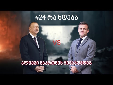 24 რა ხდება:აზერბაიჯანი საფრანგეთის წინააღმდეგ,რა დაემართა ირანის პრეზიდენტს,ვინ დაემუქრა კობახიძეს?