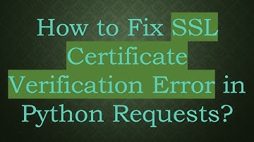 How to Fix SSL Certificate Verification Error in Python Requests?