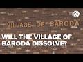 Will the Village of Baroda dissolve?