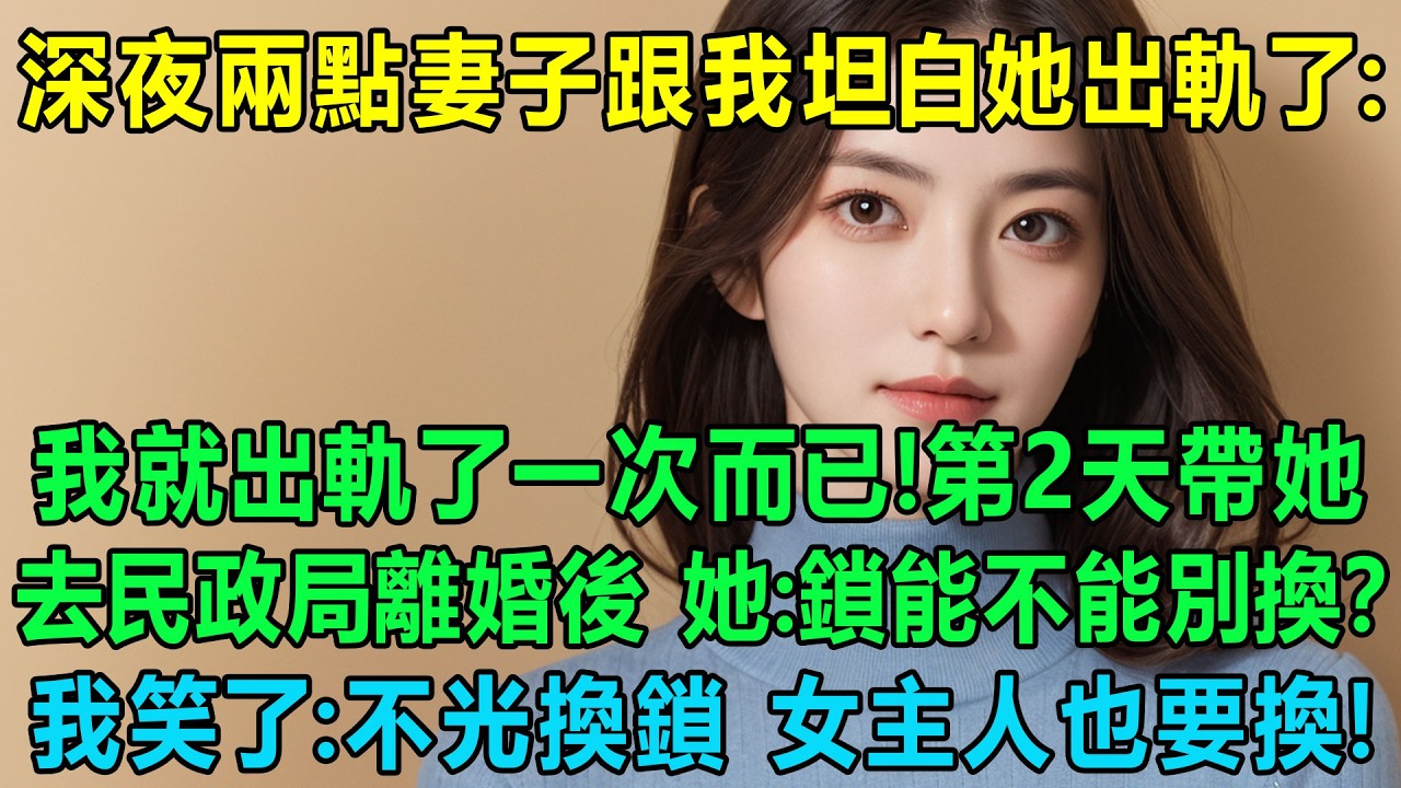 深夜兩點妻子跟我坦白她出軌了：我就出軌了一次而已！第2天帶她去民政局離婚後，她說：家門的鎖能不能別換？我笑了：不光換鎖，女主人也要換！