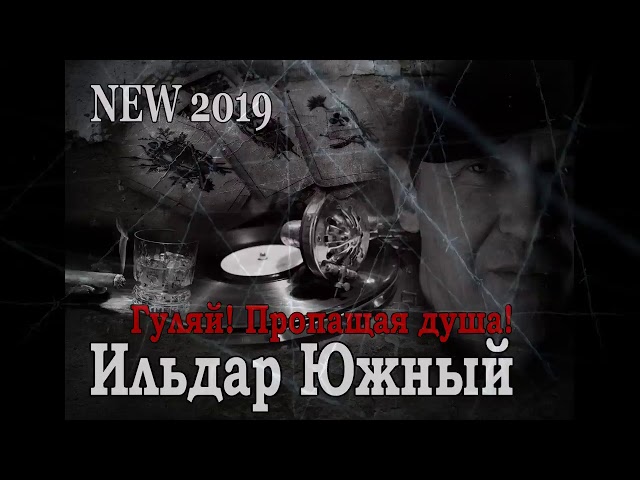 ЮЖНЫЙ ИЛЬДАР - ГУЛЯЙ ПРОПАЩАЯ ДУША