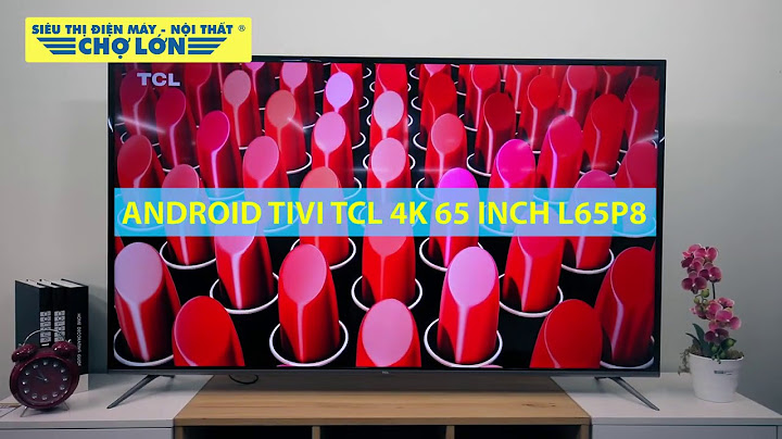 Đánh giá android tivi tcl 4k 65 inch l65p8-uf năm 2024