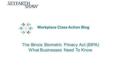 The Illinois Biometric Information Privacy Act (BIPA) - What Businesses Need To Know