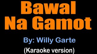 BAWAL NA GAMOT - Willy Garte (karaoke version)