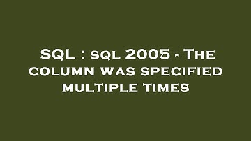 SQL : sql 2005 - The column was specified multiple times
