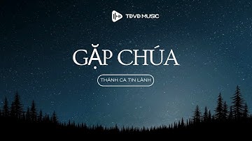 Gặp Chúa | Nhạc Thánh Tin Lành Mới Nhất