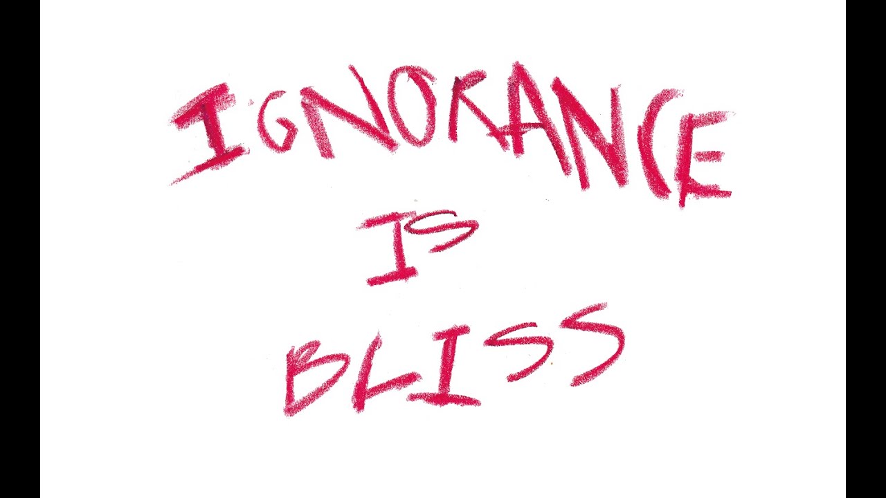 Ignorance is Bliss - YouTube