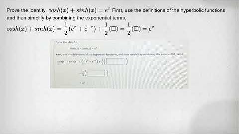 Prove the identity. cosh(x)+sinh(x)=e^x First, use the definitions of the hyperbolic functions and t