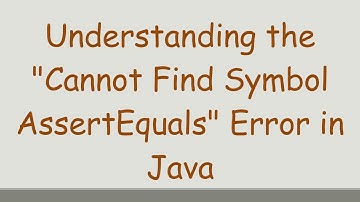 Understanding the "Cannot Find Symbol AssertEquals" Error in Java