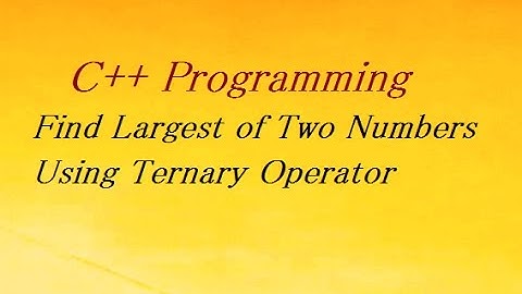 C++ Program to Find Largest of Two Numbers Using Ternary Operator