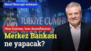 Hem Büyüme, Hem Dezenflasyon Merkez Bankası Ne Yapacak? Maruf Buzcugil