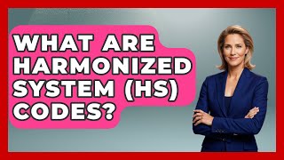 What Are Harmonized System (HS) Codes? - International Policy Zone