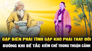 Cổ nhân dạy: Gặp Biến phải Tĩnh, gặp Khó phải Thay đổi, Buông khi Bế tắc Kiềm chế trong Thuận cảnh