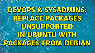 DevOps & SysAdmins: Replace packages unsupported in Ubuntu with packages from Debian