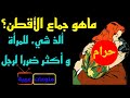 ماهو جماع الأقطن وكيف يكون ذا أثر سلبي وضرر حتمي على الرجل فى حين أنه يكون أكثر لذة للمرأة 