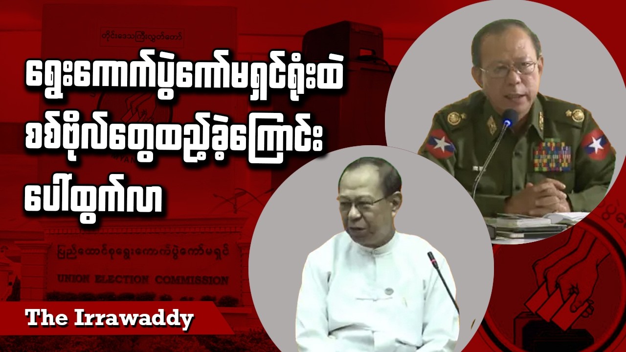 ရွေးကောက်ပွဲကော်မရှင်ရုံးထဲ စစ်ဗိုလ်တွေထည့်ခဲ့ကြောင်း ပေါ်ထွက်လာ (ရုပ်/သံ)