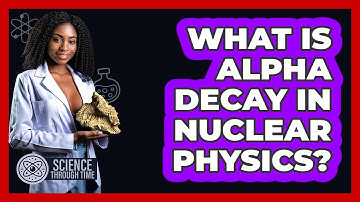 What Is Alpha Decay In Nuclear Physics? - Science Through Time