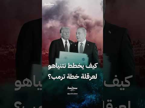 كيف يخطط نتنياهو لعرقلة خطة ترمب لإنهاء الحرب في غزة