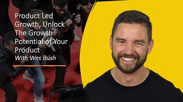 Wes Bush - Product Led Growth, Unlock The Growth Potential of Your Product