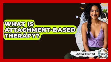 What Is Attachment-Based Therapy? - Cognitive Therapy Hub