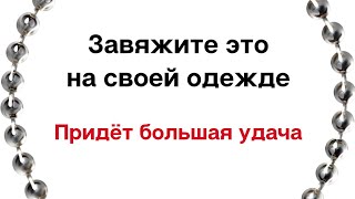 Завяжите это на своей одежде. Придёт большая удача.