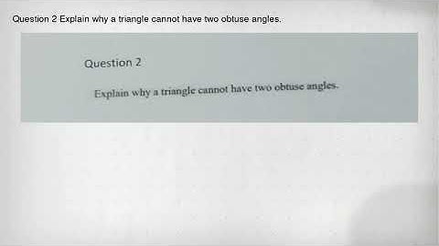 Question 2 Explain why a triangle cannot have two obtuse angles.