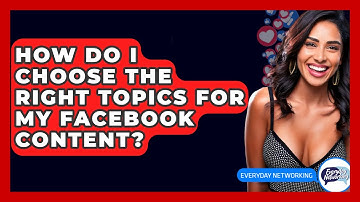 How Do I Choose The Right Topics For My Facebook Content? - Everyday-Networking
