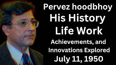 Pervez Hoodbhoy: A Journey Through History, Life, Works, Achievements, and Innovations