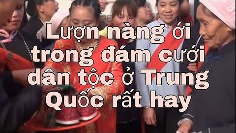 Lượn nùng. lượn nàng ới trong đám cưới dân tộc ở Trung Quốc rất hay. 02