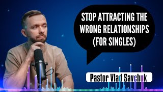 STOP Attracting the Wrong Relationships (For Singles) | Vlad Savchuk Worship