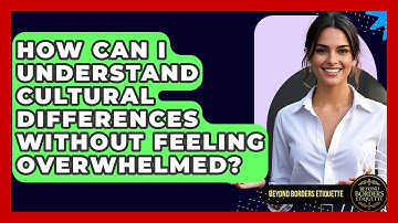 How Can I Understand Cultural Differences Without Feeling Overwhelmed? - Beyond Borders Etiquette