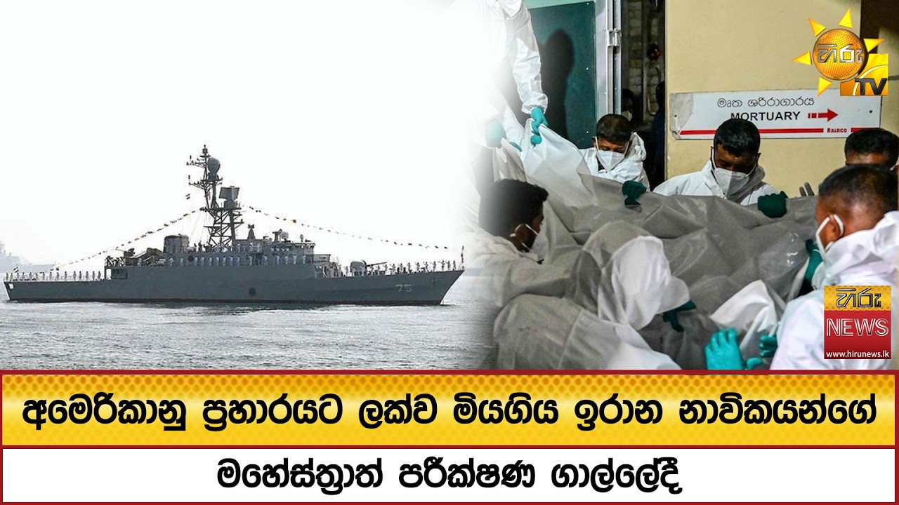 අමෙරිකානු ප්‍රහාරයට ලක්ව මියගිය ඉරාන නාවිකයන්ගේ මහේස්ත්‍රාත් පරීක්ෂණ ගාල්ලේදී - Hiru News