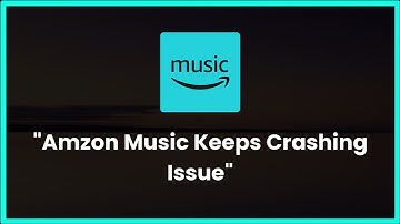 Amazon Music Keeps Crashing Issue Android & Ios - 2023