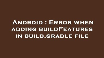 Android : Error when adding buildFeatures in build.gradle file