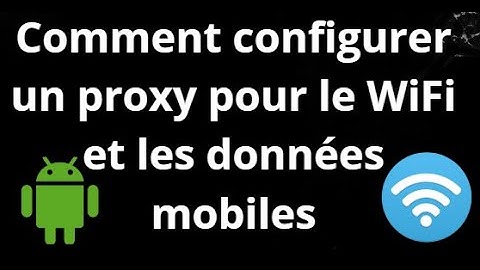 Comment configurer un proxy sur Android pour le WiFi et les données mobiles