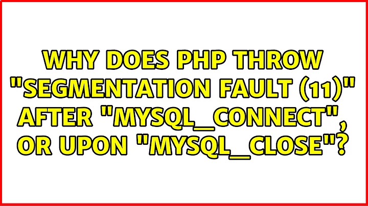 Why does PHP throw "Segmentation fault (11)" after "mysql_connect", or upon "mysql_close"?