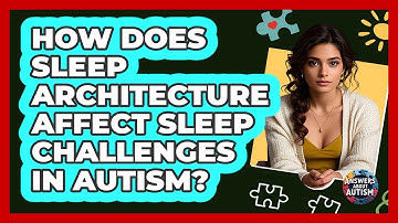 How Does Sleep Architecture Affect Sleep Challenges In Autism? - Answers About Autism